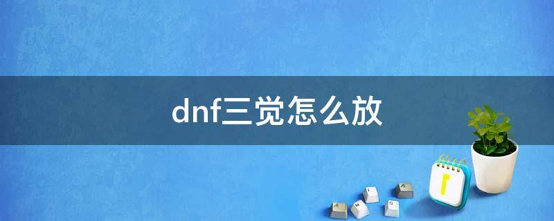 dnf三觉怎么放 DNF三觉怎么放