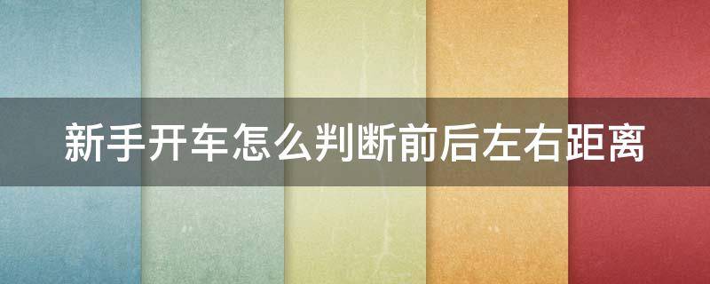 新手开车怎么判断前后左右距离 新手开车怎样判断前后左右距离