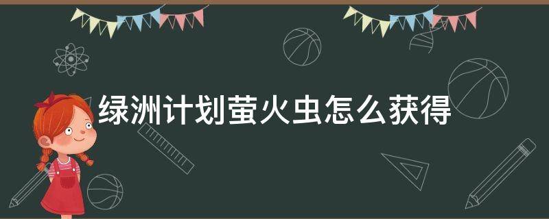 绿洲计划萤火虫怎么获得 绿洲计划游戏攻略萤火虫