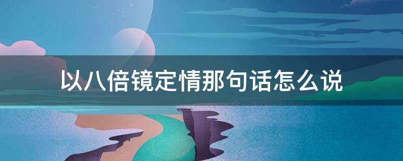 以八倍镜定情那句话怎么说 八倍镜定情击中你的心