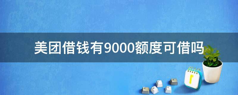 美团借钱有9000额度可借吗 美团借钱额度40000但只能借12000