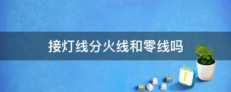 接灯线分火线和零线吗 接灯线要分火线零线吗