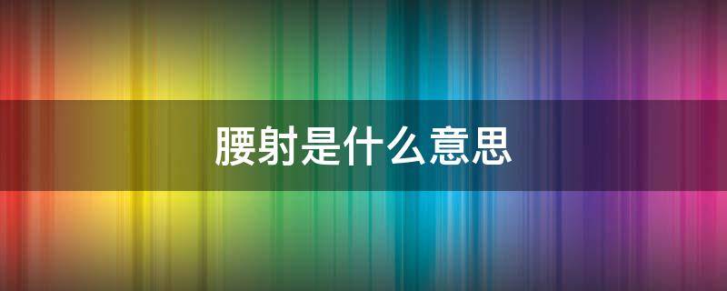 腰射是什么意思 射是什么意思