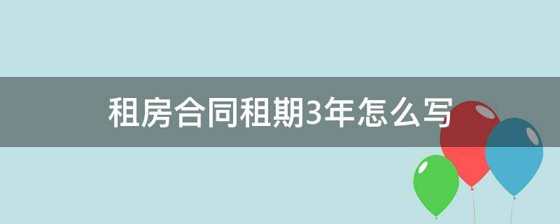 租房合同租期3年怎么写（租3年房子合同怎么写）