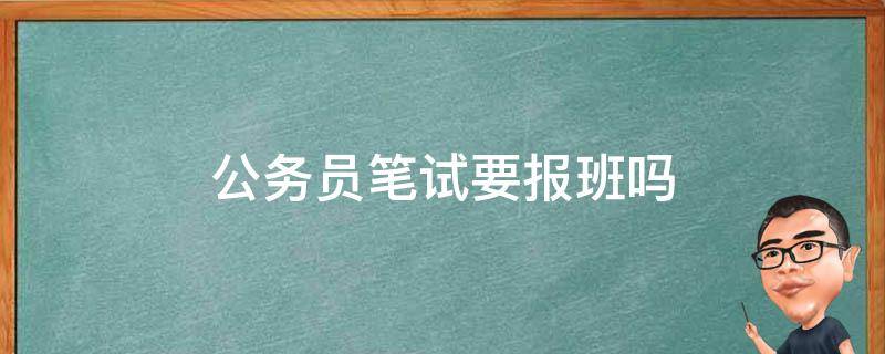 公务员笔试要报班吗 公务员考试报班吗