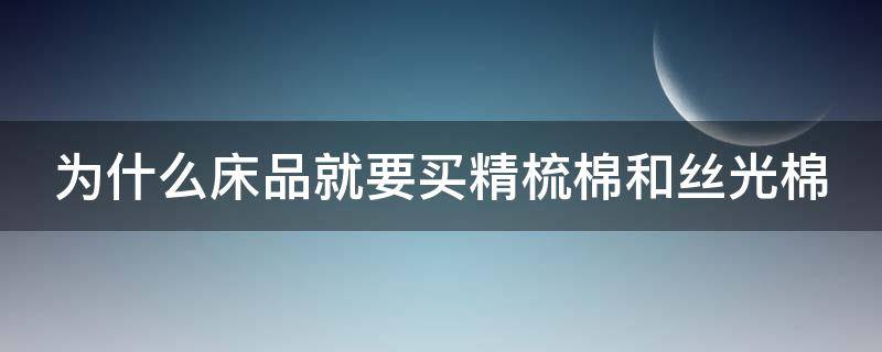 为什么床品就要买精梳棉和丝光棉 精梳棉和丝光棉哪个凉快