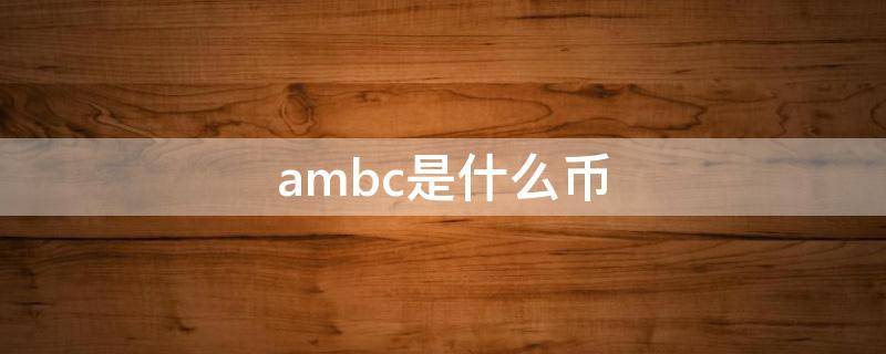 ambc是什么币（ambc是什么币什么时间上链）