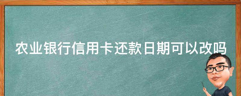 农业银行信用卡还款日期可以改吗 农业银行信用卡还款日期可以改吗多久