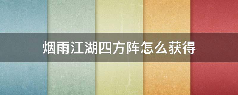 烟雨江湖四方阵怎么获得（烟雨江湖四方阵如何获得）