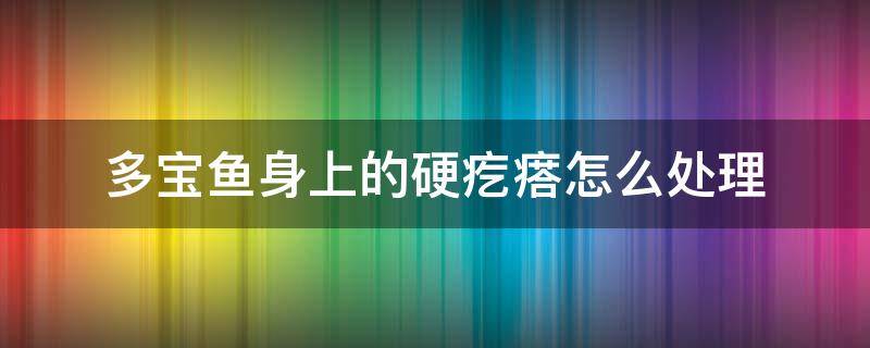 多宝鱼身上的硬疙瘩怎么处理 多宝鱼身上的硬疙瘩怎么处理白色硬疙瘩能吃吗