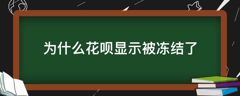 为什么花呗显示被冻结了 为什么花呗突然被冻结?