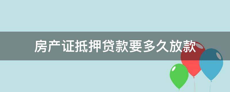 房产证抵押贷款要多久放款 抵押房产证贷款多久可放款