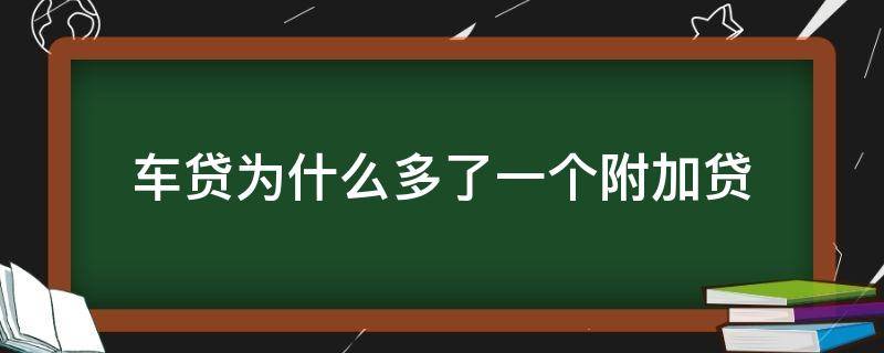 车贷为什么多了一个附加贷 车贷为什么多了一个附加贷可以不交