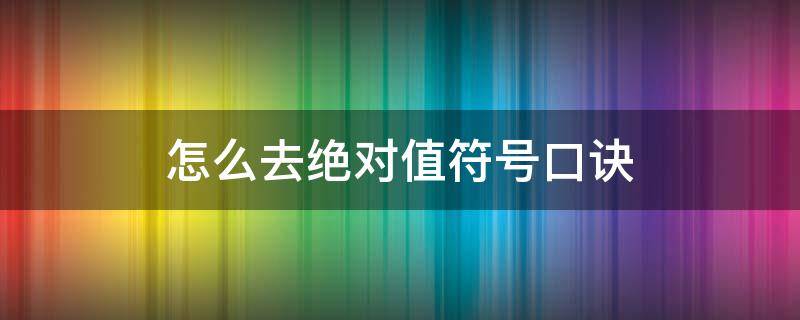 怎么去绝对值符号口诀 去绝对值符号的口诀