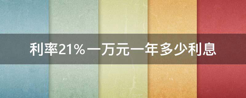 利率2.1％一万元一年多少利息（一万元利率2.1%一年利息多少?）