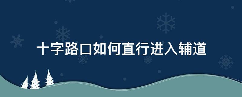 十字路口如何直行进入辅道（十字路口如何直行进入辅道图解）