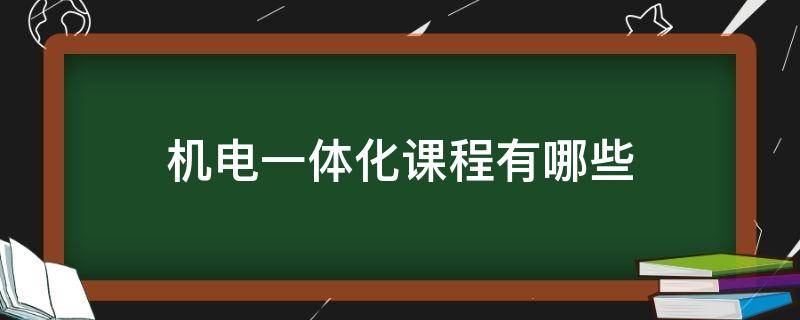 机电一体化课程有哪些（机电一体化专业课程）