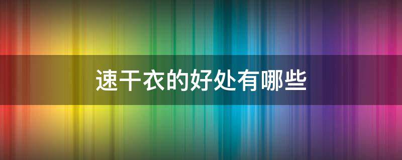 速干衣的好处有哪些 速干衣的好处和坏处