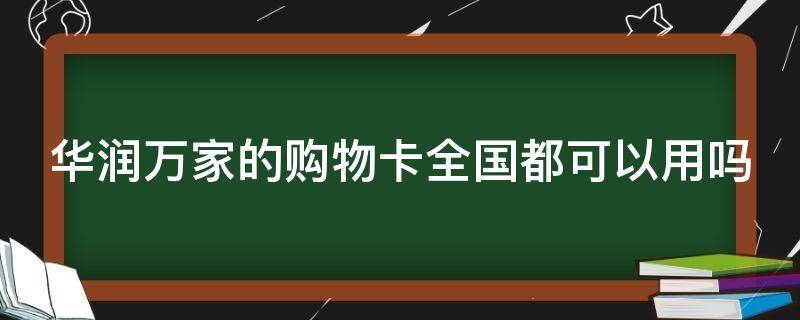 华润万家的购物卡全国都可以用吗 华润万家的购物卡全国都可以用吗