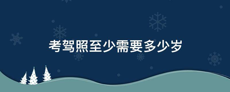 考驾照至少需要多少岁 考驾照最少要多少岁