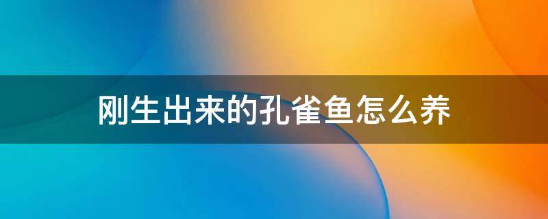 刚生出来的孔雀鱼怎么养 才生出来的孔雀鱼怎么养