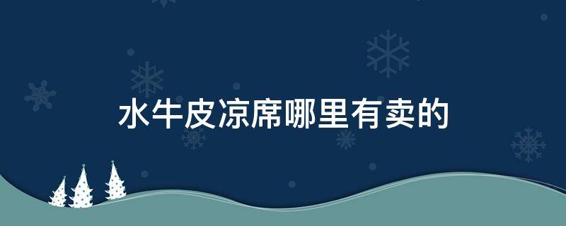 水牛皮凉席哪里有卖的 牛皮凉席哪里买