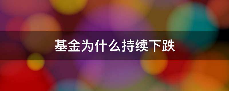 基金为什么持续下跌 基金会持续下跌吗