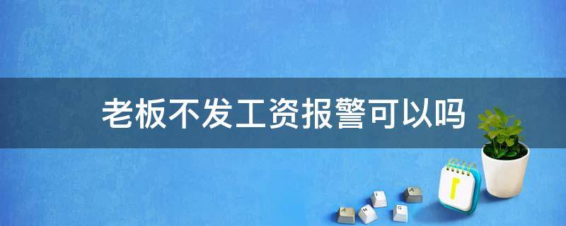 老板不发工资报警可以吗 老板不给发工资报警有用吗