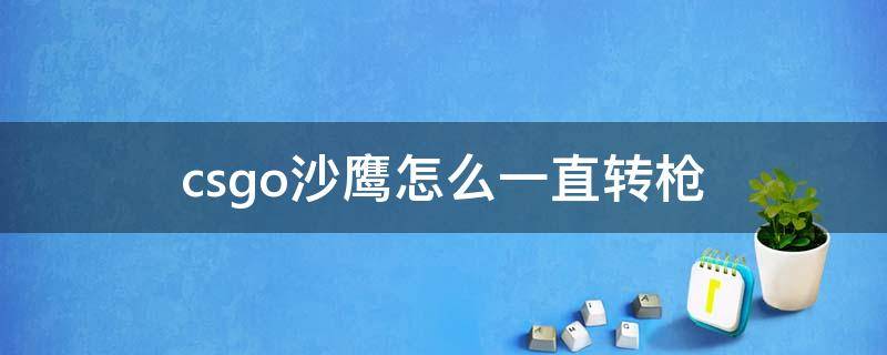 csgo沙鹰怎么一直转枪 csgo怎么能让沙鹰一直转