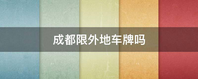 成都限外地车牌吗 外地车牌进入成都有限制吗