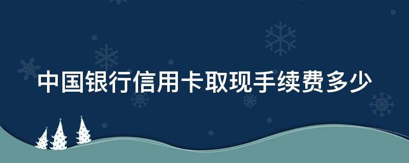 中国银行信用卡取现手续费多少 中国银行信用卡取现手续费多少钱一个月