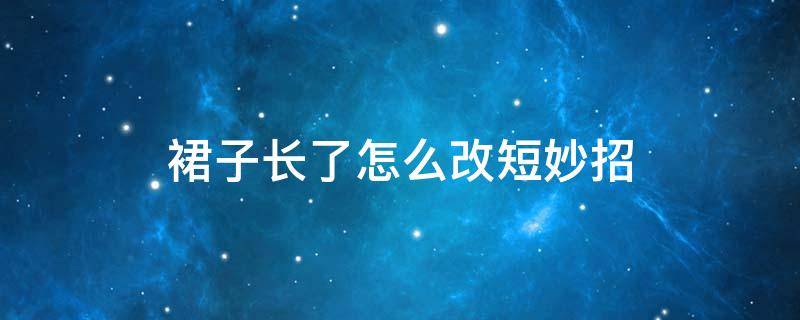 裙子长了怎么改短妙招 裙子长了怎么改短