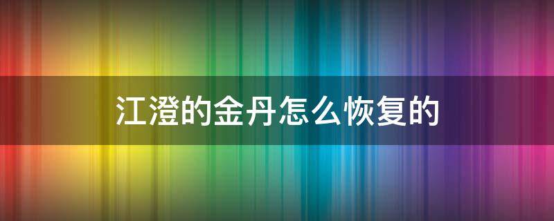 江澄的金丹怎么恢复的（江澄的金丹是怎么恢复的）