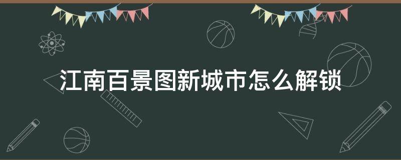 江南百景图新城市怎么解锁 江南百景图新城市怎么解锁松江府