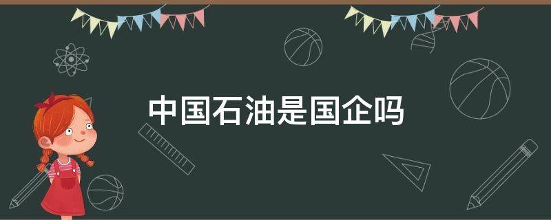 中国石油是国企吗（中国石油是国企吗?）