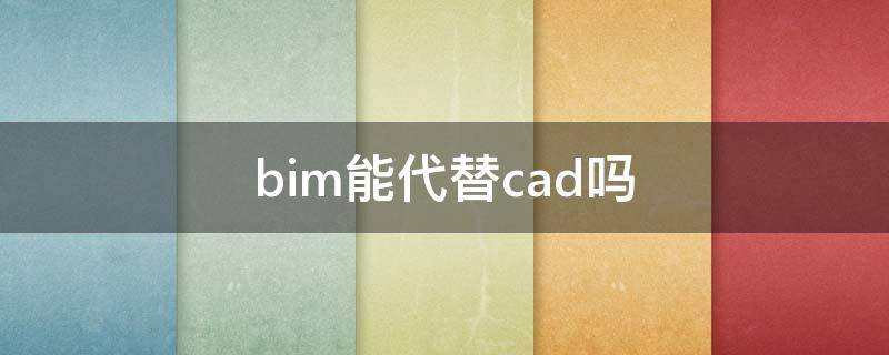 bim能代替cad吗 BIM与CAD的区别