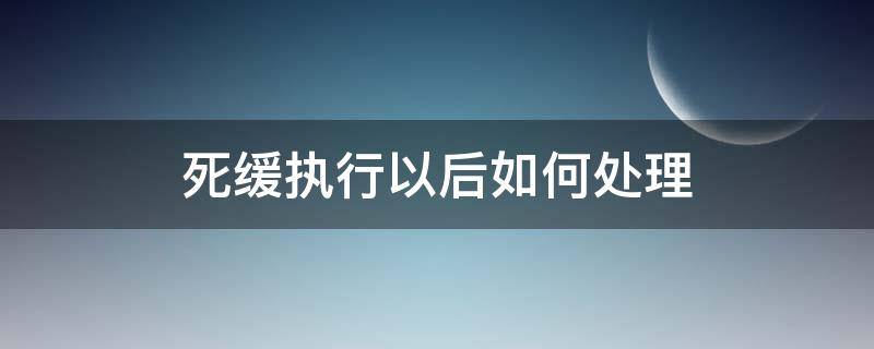 死缓执行以后如何处理 死缓执行期间在哪里执行