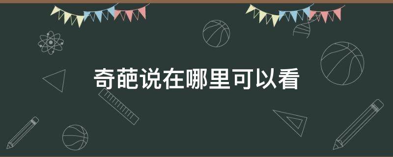 奇葩说在哪里可以看（奇葩说在哪里能看）