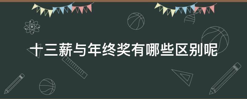 十三薪与年终奖有哪些区别呢（十三薪和年终奖的区别,为啥很多公司都不会选择十三薪?）