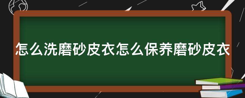 怎么洗磨砂皮衣怎么保养磨砂皮衣 磨砂皮衣服清洗视频