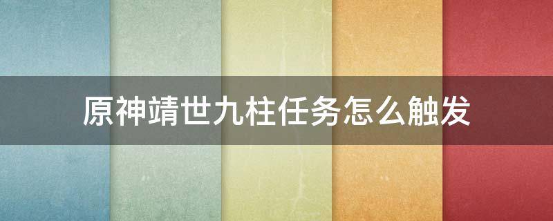 原神靖世九柱任务怎么触发（原神靖世九柱任务如何触发）