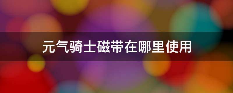 元气骑士磁带在哪里使用 元气骑士中的磁带在哪里用