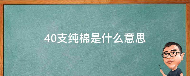 40支纯棉是什么意思（40支纯棉是什么意思?）