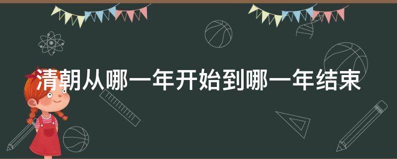 清朝从哪一年开始到哪一年结束（清朝是哪一年开始哪一年结束）