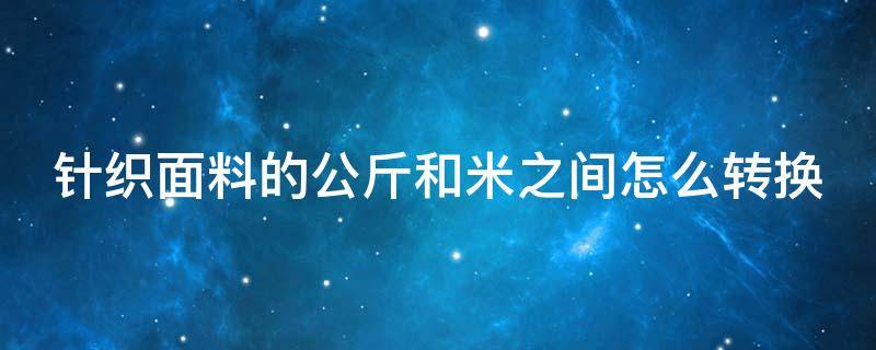 针织面料的公斤和米之间怎么转换 针织米价跟公斤价格怎么换算