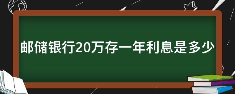 邮储银行20万存一年利息是多少（邮政20万存银行一年利息是多少）