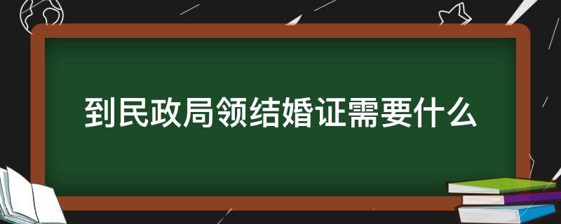 到民政局领结婚证需要什么 去民政局领结婚证需要什么