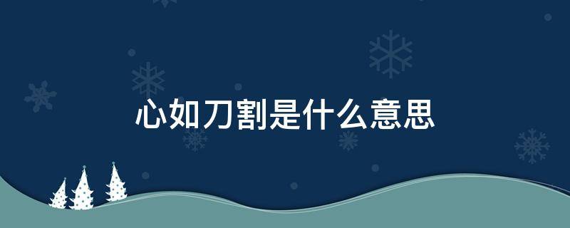 心如刀割是什么意思 是你不在我身边的心如刀割是什么意思