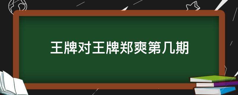 王牌对王牌郑爽第几期 王牌对王牌 郑爽哪一期