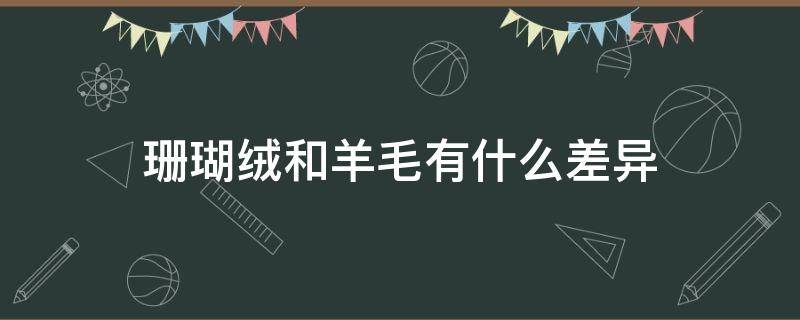 珊瑚绒和羊毛有什么差异 羊羔毛和珊瑚绒的区别